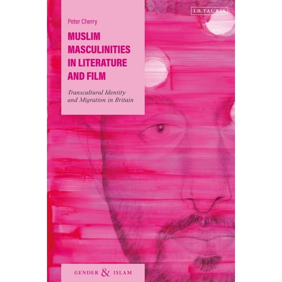 Gender and Islam Muslim Masculinities in Literature and Film: Transcultural Identity and Migration in Britain, (Paperback)