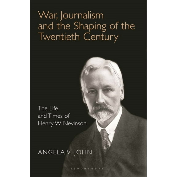 War, Journalism and the Shaping of the Twentieth Century: The Life and Times of Henry W. Nevinson, (Paperback)