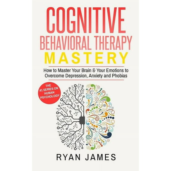 Cognitive Behavioral Therapy: Mastery- How to Master Your Brain & Your Emotions to Overcome Depression, Anxiety and , (Paperback)