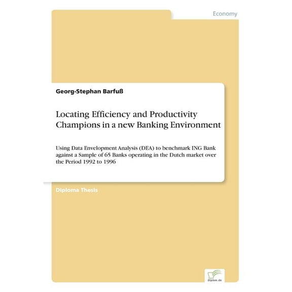 Locating Efficiency and Productivity Champions in a new Banking Environment: Using Data Envelopment Analysis (DEA) to be, (Paperback)