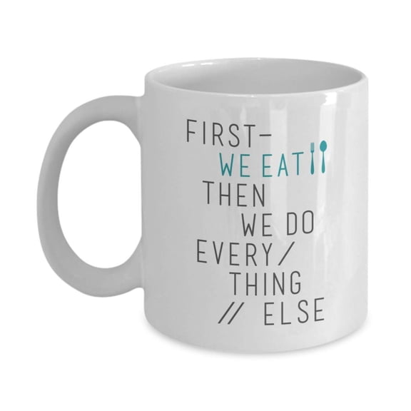 First, We Eat. Then, We Do Everything Else. Funny Cooking Quote Coffee & Tea Gift Mug Cup And Unique Birthday Gifts For Men & Women Cooks