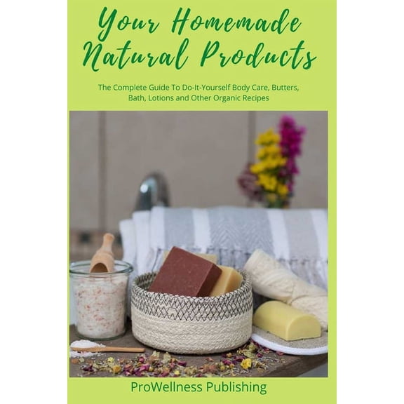 Your Homemade Natural Products: The Complete Guide to Do-It-Yourself Body Care, Butters, Bath, Lotions and Organic Recip, (Paperback)