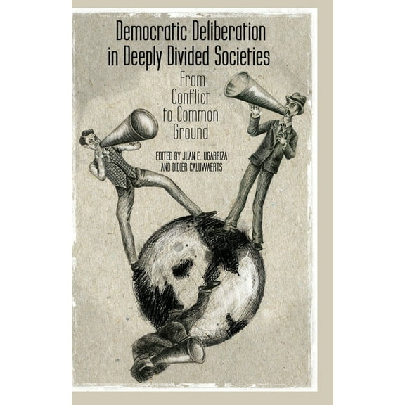 Democratic Deliberation in Deeply Divided Societies: From Conflict to Common Ground, (Paperback)