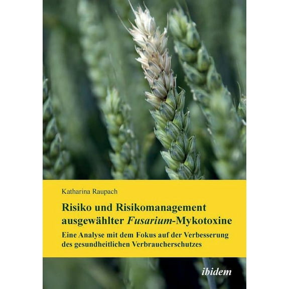 Risiko und Risikomanagement ausgewählter Fusarium-Mykotoxine. Eine Analyse mit dem Fokus auf der Verbesserung des gesundheitlichen Verbraucherschutzes (Paperback)