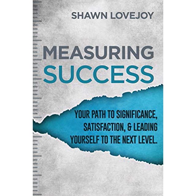 Measuring Success: Your Path To Significance, Satisfaction, and Leading Yourself To The Next Level.