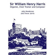 Sir William Harris - Organist, Choir Trainer and Composer (Paperback)