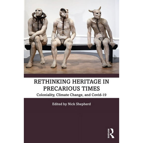 Rethinking Heritage in Precarious Times: Coloniality, Climate Change, and Covid-19, (Paperback)