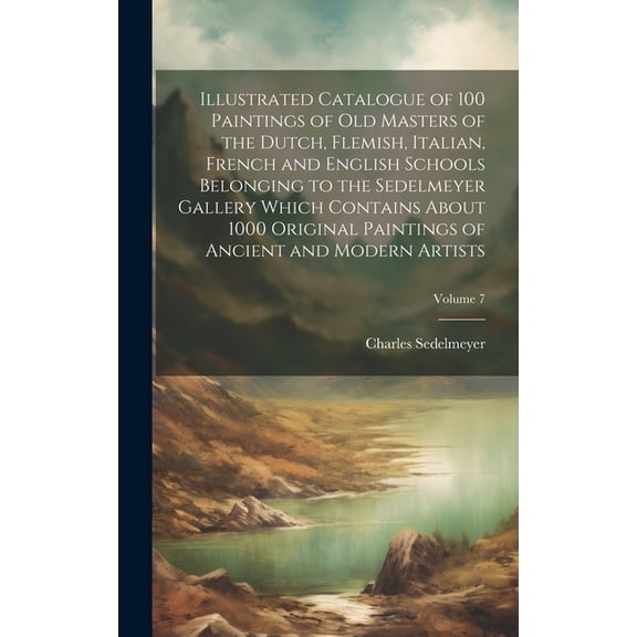 Illustrated Catalogue of 100 Paintings of Old Masters of the Dutch, Flemish, Italian, French and English Schools Belonging to the Sedelmeyer Gallery W