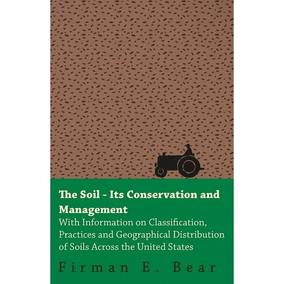 The Soil - Its Conservation and Management - With Information on Classification, Practices and Geographical Distribution of Soils Across the United St (Paperback)