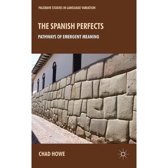 Palgrave Studies in Language Variation The Spanish Perfects: Pathways of Emergent Meaning, (Hardcover)