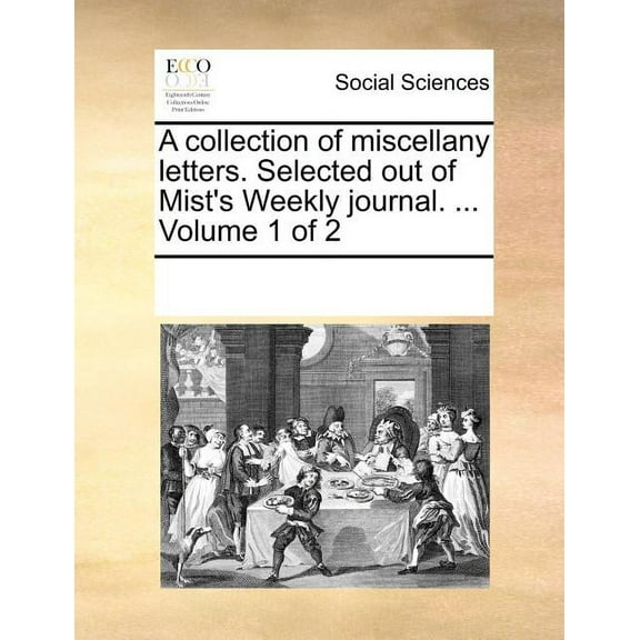 A collection of miscellany letters. Selected out of Mist's Weekly journal. ... Volume 1 of 2, (Paperback)