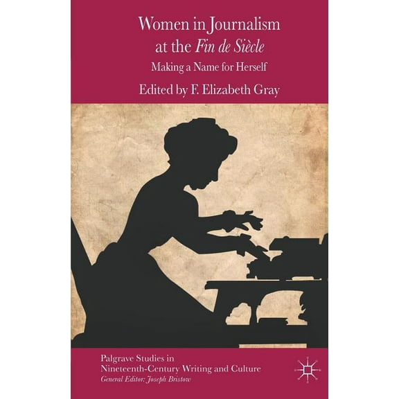Palgrave Studies in Nineteenth-Century W Women in Journalism at the Fin de SiÃ¨cle: Making a Name for Herself, (Paperback)