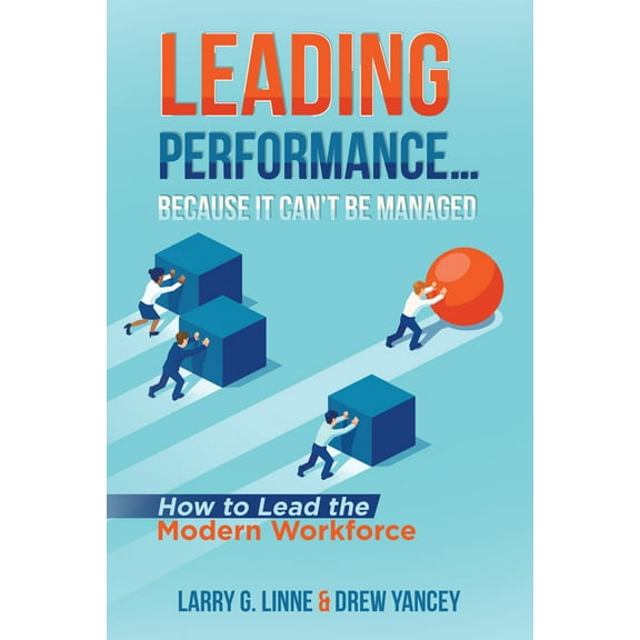 Leading Performance... Because It Can't Be Managed: How to Lead the Modern Workforce