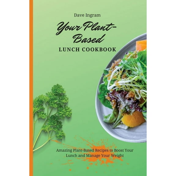 Your Plant-Based Lunch Cookbook: Amazing Plant-Based Recipes to Boost Your Lunch and Manage Your Weight, (Paperback)