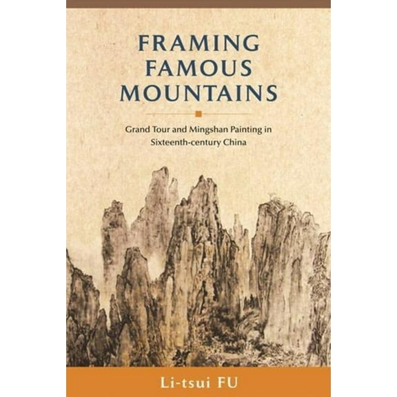 Framing Famous Mountains: Grand Tour and Mingshan Paintings in Sixteenth-Century China (Hardcover)