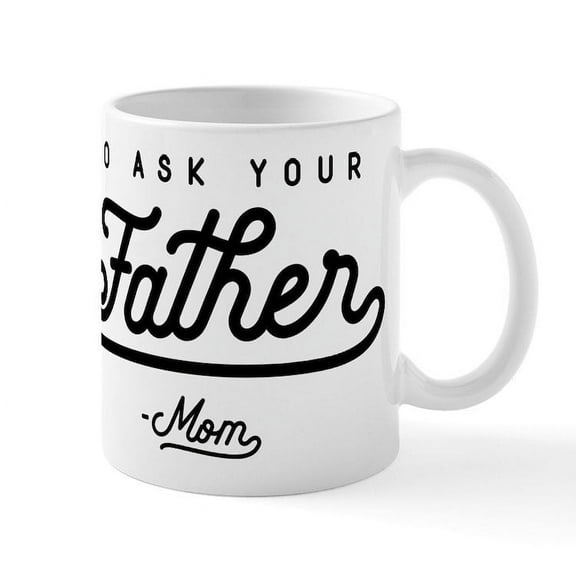 CafePress - Go Ask Your Father Mug - 11 oz Ceramic Mug - Novelty Coffee Tea Cup