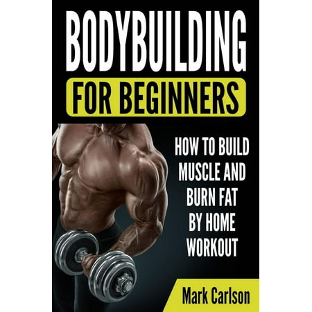 Bodybuilding for Beginners: How to Build Muscle and Burn Fat by Home Workout -