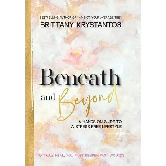 Beneath and Beyond : A Hands on Guide to a Stress Free Lifestyle: to Truly Heal, You Must Reopen Past Wounds (Hardcover)