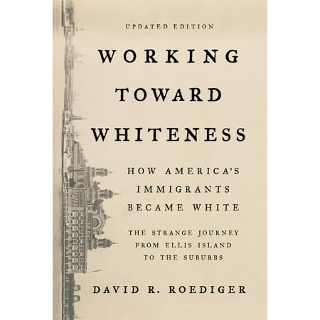 Working Toward Whiteness : How America's Immigrants Became White: The Strange Journey from Ellis Island to the (Best Suburbs In America)
