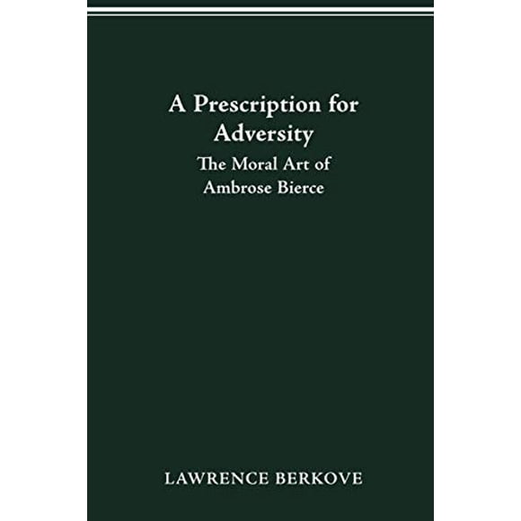 PRESCRIPTION FOR ADVERSITY: THE MORAL ART OF AMBROSE BIERCE