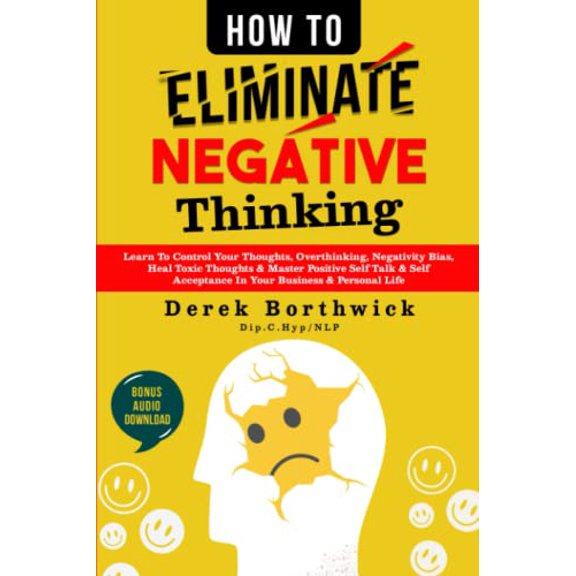 Pre-Owned How to Eliminate Negative Thinking: Learn To Control Your Thoughts, Overthinking, Negativity Bias, Heal Toxic Thoughts & Master Positive Self Talk & Self Acceptance In Your Business