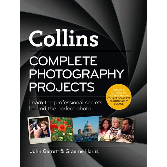Complete Photography Projects: Learn the Professional Secrets Behind the Perfect Photo, (Hardcover)
