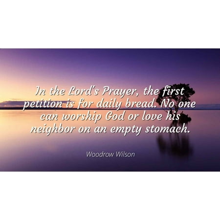 Woodrow Wilson - In the Lord's Prayer, the first petition is for daily bread. No one can worship God or love his neighbor on an empty stomach - Famous Quotes Laminated POSTER PRINT (Best Exercises For Stomach And Love Handles)
