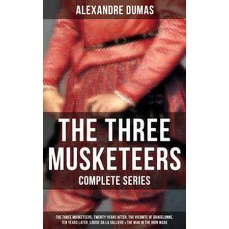 - THE THREE MUSKETEERS - Complete Series: The Three Musketeers, Twenty Years After, The Vicomte of Bragelonne, Ten Years Later, Louise da la Valliere & The Man in the Iron Mask - eBook