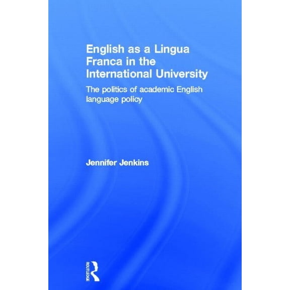 English as a Lingua Franca in the International University: The Politics of Academic English Language Policy, (Hardcover)