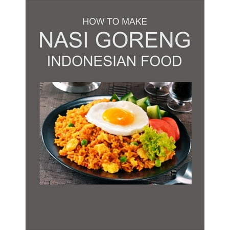 HOW TO MAKE NASI GORENG INDONESIAN FOOD - eBook (The Best Nasi Goreng Recipe)
