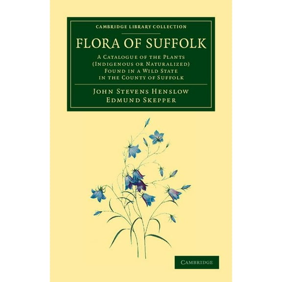 Cambridge Library Collection - Botany an Flora of Suffolk: A Catalogue of the Plants (Indigenous or Naturalized) Found in a Wild State in the County of Suffolk, (Paperback)