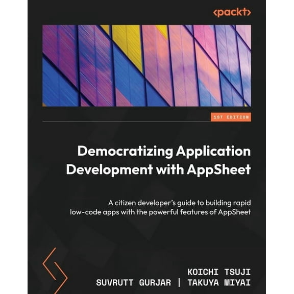 Democratizing Application Development with AppSheet: A citizen developer's guide to building rapid low-code apps with th, (Paperback)