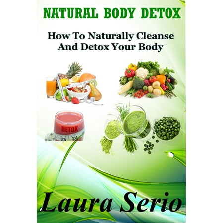 Natural Body Detox: How To Naturally Cleanse And Detox Your Body - (Best Way To Naturally Detox Your Body Of Thc)