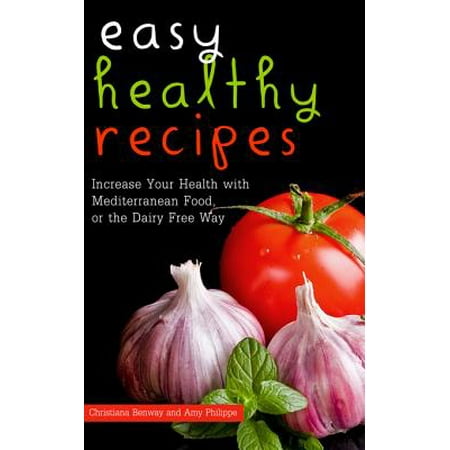 Easy Healthy Recipes: Increase Your Health with Mediterranean Food, or the Dairy Free Way -