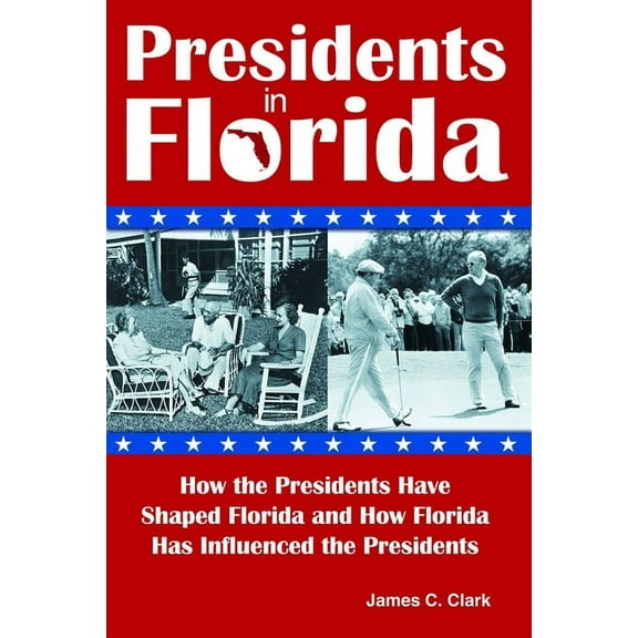 Presidents in Florida : How the Presidents Have Shaped Florida and How Florida Has Influenced the Presidents (Paperback)