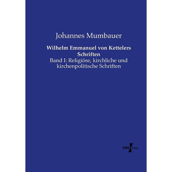 Wilhelm Emmanuel von Kettelers Schriften: Band I: Religiöse, kirchliche und kirchenpolitische Schriften, (Paperback)