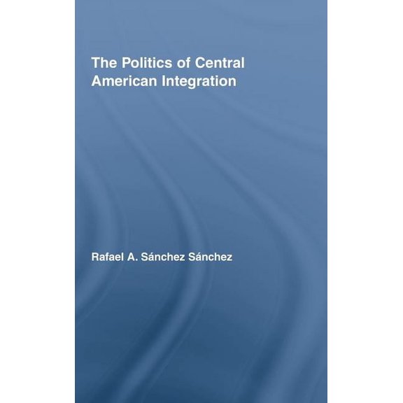 Latin American Studies The Politics of Central American Integration, (Hardcover)