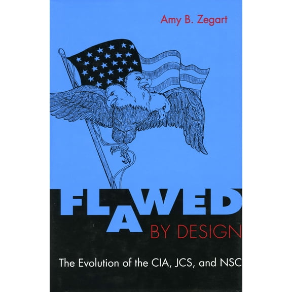 Flawed by Design : The Evolution of the CIA, JCS, and NSC (Paperback)