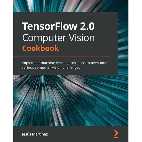 TensorFlow 2.0 Computer Vision Cookbook: Implement machine learning solutions to overcome various computer vision challe, (Paperback)