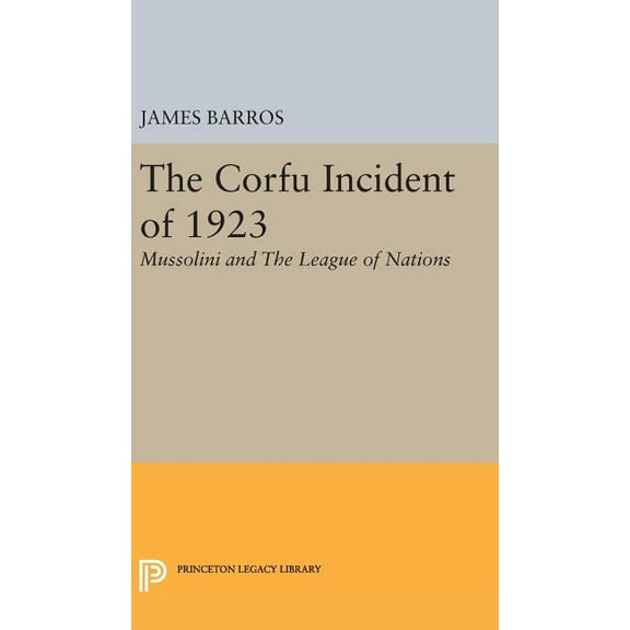 Princeton Legacy Library The Corfu Incident of 1923: Mussolini and the League of Nations, Book 1866, (Hardcover)