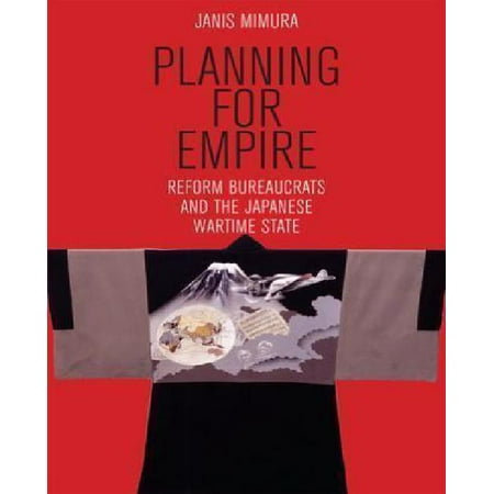Planning for Empire: Reform Bureaucrats and the Japanese Wartime State
