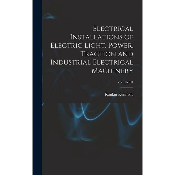 Electrical Installations of Electric Light, Power, Traction and Industrial Electrical Machinery; Volume 01 (Hardcover)