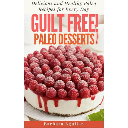 Guilt Free! Paleo Desserts: Delicious and Healthy Paleo Recipes for Every Day - (Best Healthy Holiday Desserts)