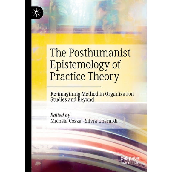 The Posthumanist Epistemology of Practice Theory: Re-Imagining Method in Organization Studies and Beyond, (Hardcover)