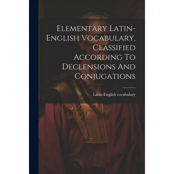 Elementary Latin-english Vocabulary, Classified According To Declensions And Conjugations (Paperback)