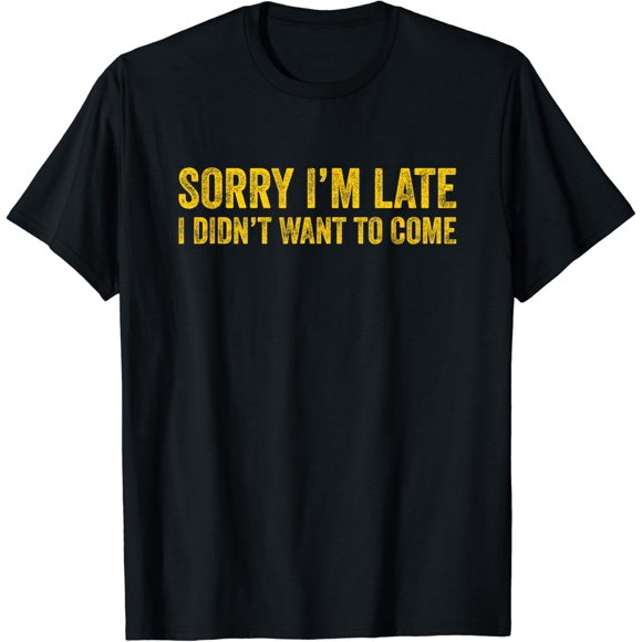 Sorry I'm Late I Didn't Want to Come T-Shirt