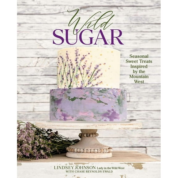 Wild Sugar: Seasonal Sweet Treats Inspired by the Mountain West, (Hardcover)