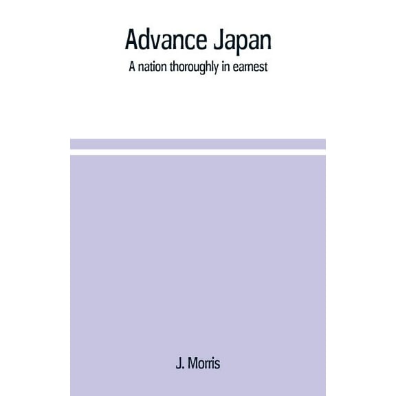 Advance Japan: a nation thoroughly in earnest, (Paperback)