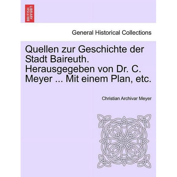 Quellen Zur Geschichte Der Stadt Baireuth. Herausgegeben Von Dr. C. Meyer ... Mit Einem Plan, Etc. (Paperback)