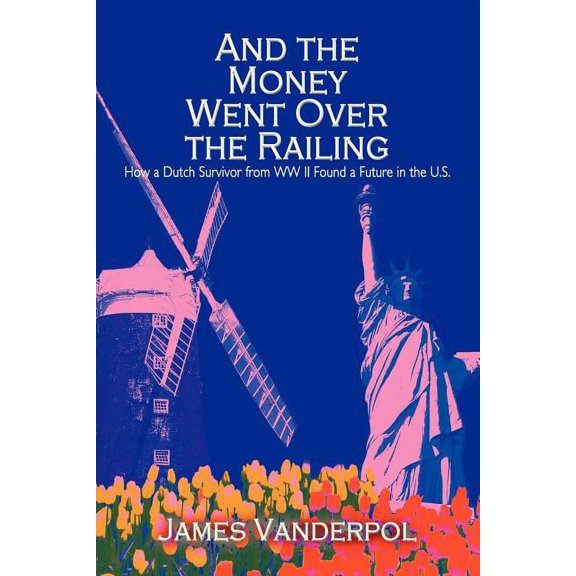And the Money Went over the Railing : How a Dutch Survivor from Ww II Found a Future in the U.s.